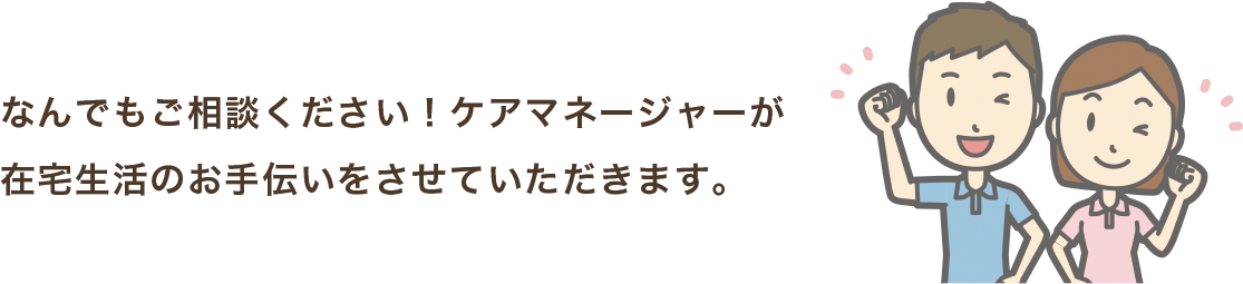 なんでもご相談ください！ケアマネージャーが在宅生活のお手伝いをさせていただきます。